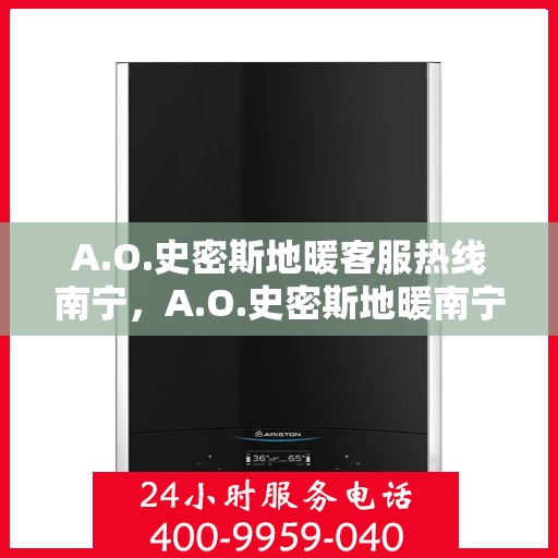 A.O.史密斯地暖客服热线南宁，A.O.史密斯地暖南宁客服热线全解析