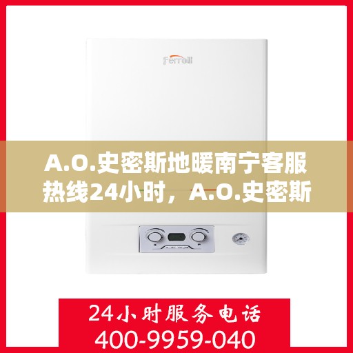 A.O.史密斯地暖南宁客服热线24小时，A.O.史密斯地暖南宁全天候客服热线，贴心服务不打烊