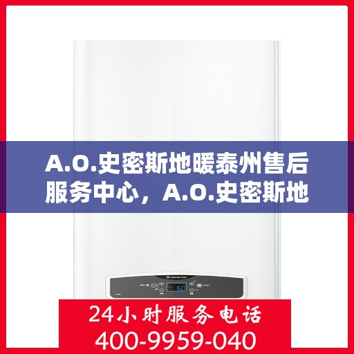 A.O.史密斯地暖泰州售后服务中心，A.O.史密斯地暖泰州售后服务中心，专业维修，贴心服务