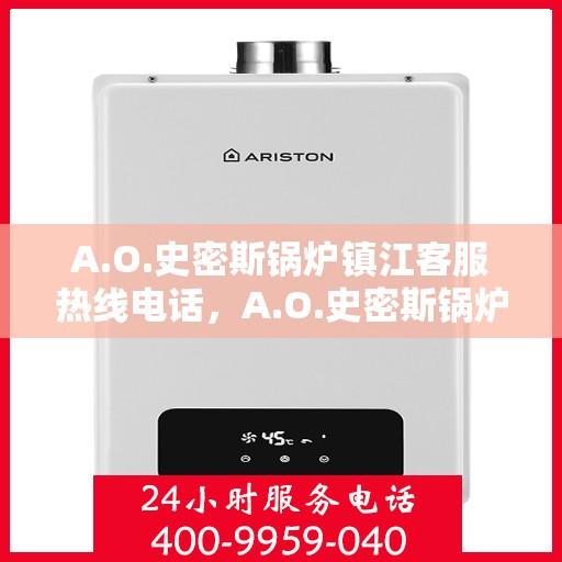 A.O.史密斯锅炉镇江客服热线电话，A.O.史密斯锅炉镇江客服热线，专业解答，贴心服务