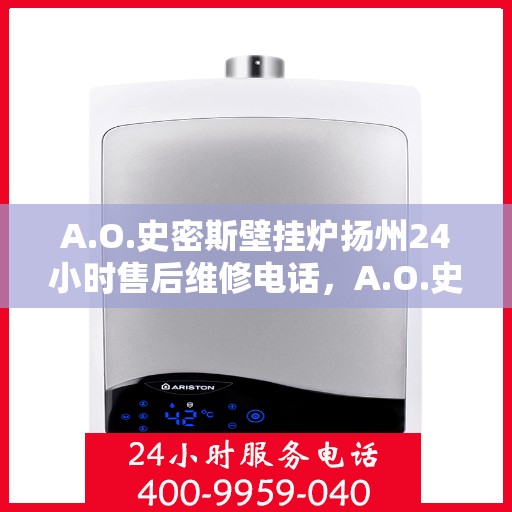 A.O.史密斯壁挂炉扬州24小时售后维修电话，A.O.史密斯壁挂炉扬州全天候售后维修服务热线