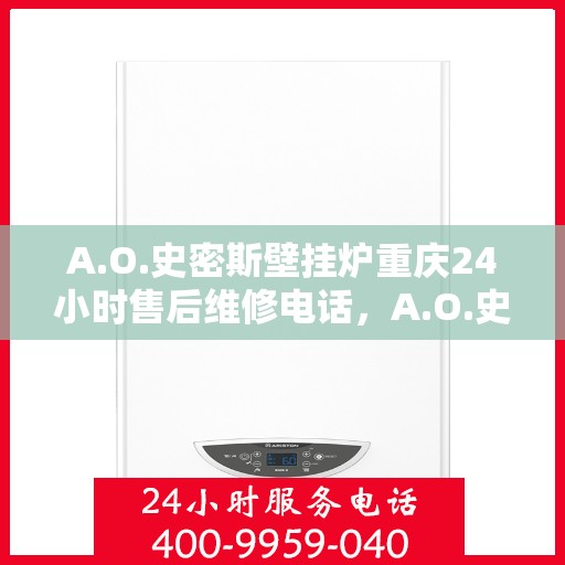 A.O.史密斯壁挂炉重庆24小时售后维修电话，A.O.史密斯壁挂炉重庆全天候售后维修服务热线