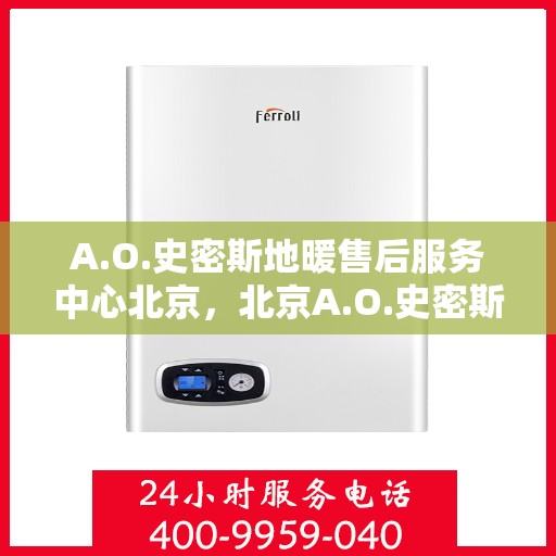 A.O.史密斯地暖售后服务中心北京，北京A.O.史密斯地暖售后服务中心，专业品质，贴心服务