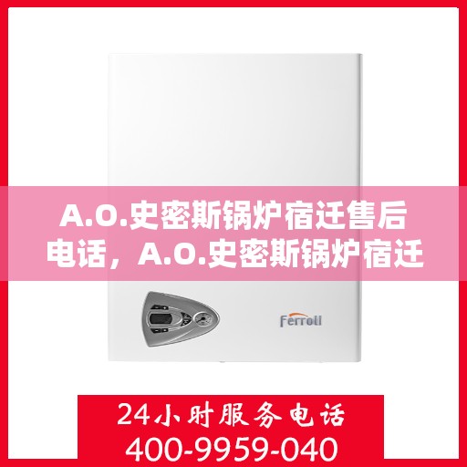 A.O.史密斯锅炉宿迁售后电话，A.O.史密斯锅炉宿迁售后服务热线及电话全解析