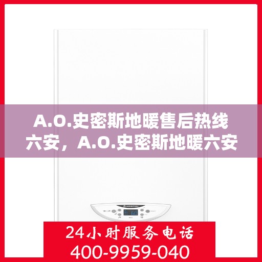 A.O.史密斯地暖售后热线六安，A.O.史密斯地暖六安售后热线及服务一览