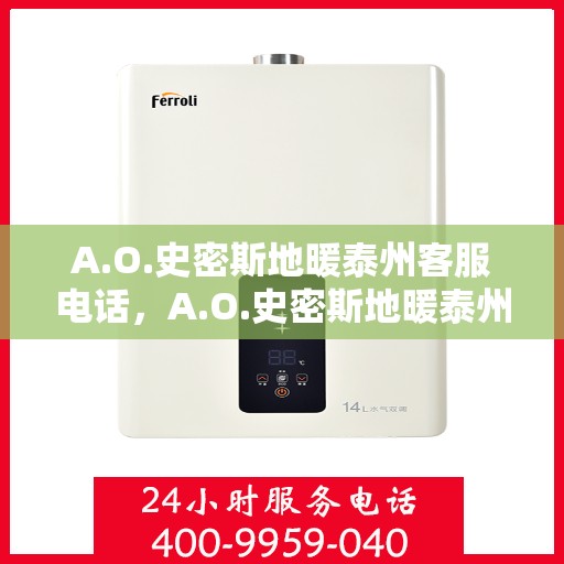 A.O.史密斯地暖泰州客服电话，A.O.史密斯地暖泰州客服热线及咨询电话号码全解析