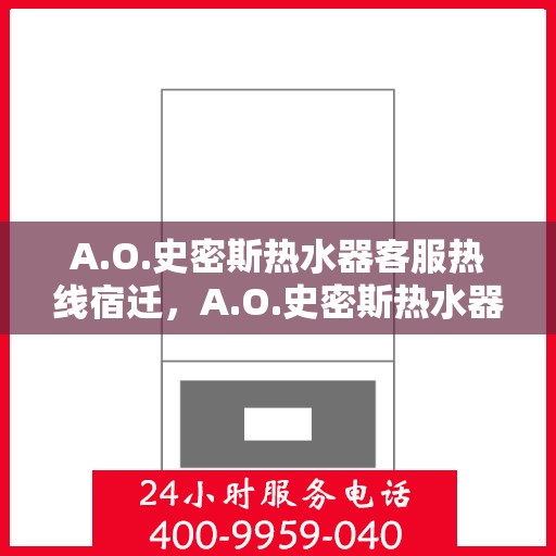 A.O.史密斯热水器客服热线宿迁，A.O.史密斯热水器宿迁客服热线详解