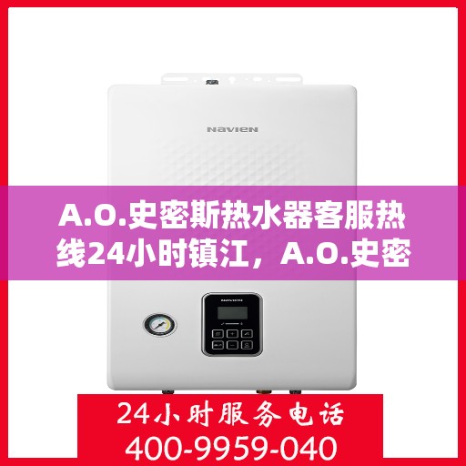 A.O.史密斯热水器客服热线24小时镇江，A.O.史密斯热水器镇江客服热线全天候服务，温暖您的每一个需求时刻