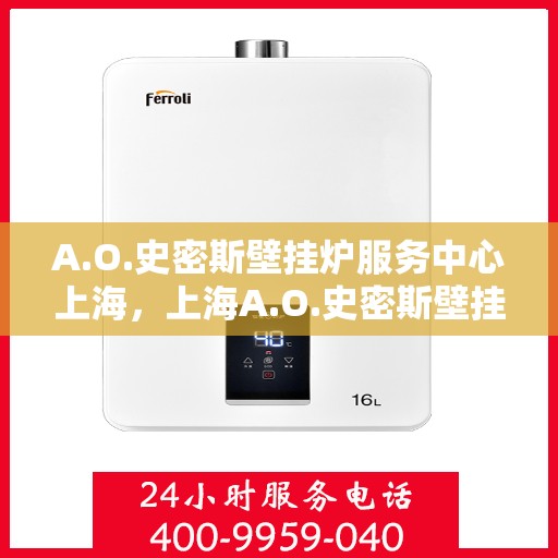 A.O.史密斯壁挂炉服务中心上海，上海A.O.史密斯壁挂炉服务中心，专业维修与高效服务