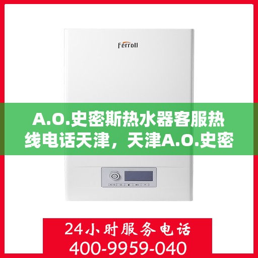 A.O.史密斯热水器客服热线电话天津，天津A.O.史密斯热水器客服热线电话全解析