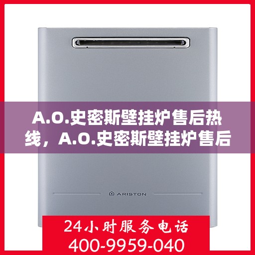 A.O.史密斯壁挂炉售后热线，A.O.史密斯壁挂炉售后服务热线指南