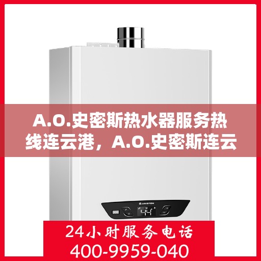 A.O.史密斯热水器服务热线连云港，A.O.史密斯连云港热水器服务热线详解
