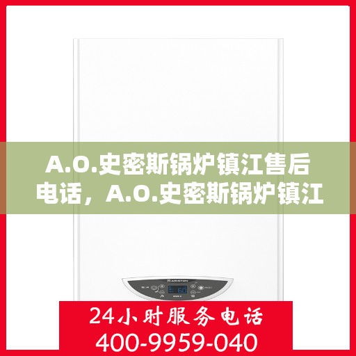 A.O.史密斯锅炉镇江售后电话，A.O.史密斯锅炉镇江售后服务中心联系电话及服务一览
