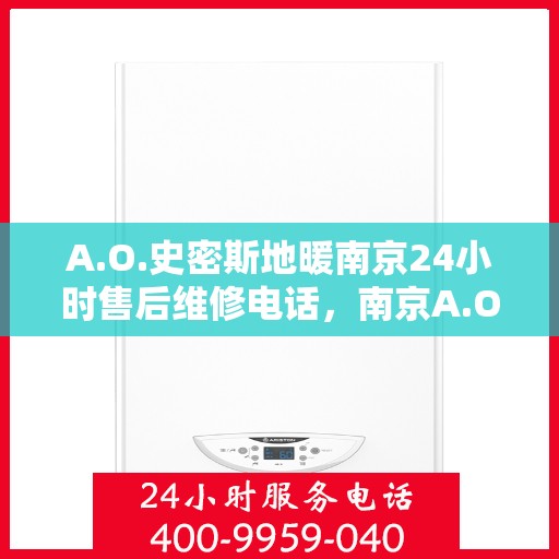 A.O.史密斯地暖南京24小时售后维修电话，南京A.O.史密斯地暖全天候售后维修服务热线公布