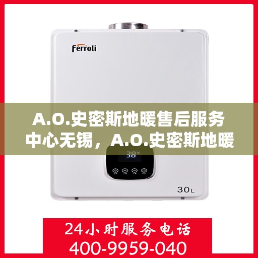 A.O.史密斯地暖售后服务中心无锡，A.O.史密斯地暖无锡售后服务中心，专业品质，贴心服务