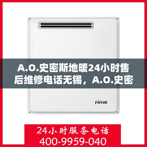 A.O.史密斯地暖24小时售后维修电话无锡，A.O.史密斯地暖无锡24小时专业售后维修服务电话
