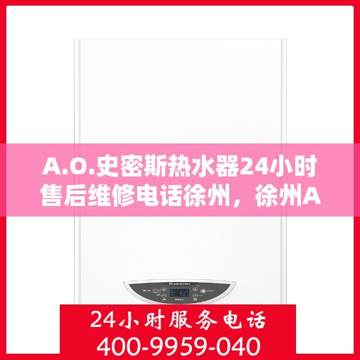 A.O.史密斯热水器24小时售后维修电话徐州，徐州A.O.史密斯热水器全天候售后维修服务热线