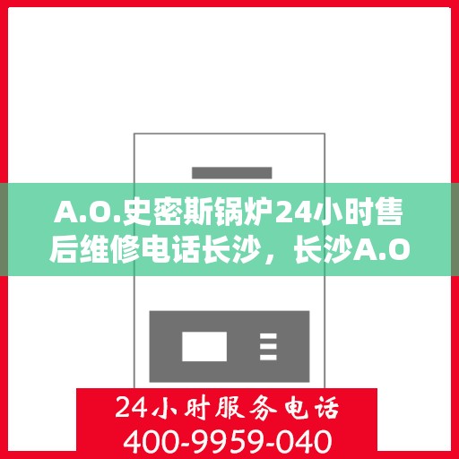 A.O.史密斯锅炉24小时售后维修电话长沙，长沙A.O.史密斯锅炉全天候售后维修服务热线公布