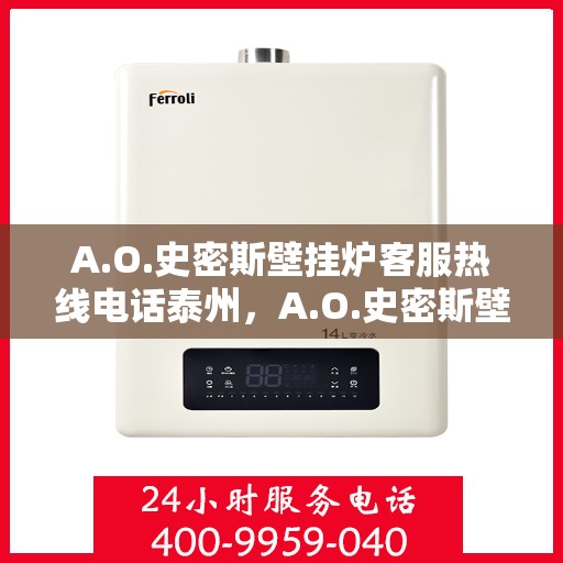 A.O.史密斯壁挂炉客服热线电话泰州，A.O.史密斯壁挂炉泰州客服热线电话及维修服务指南