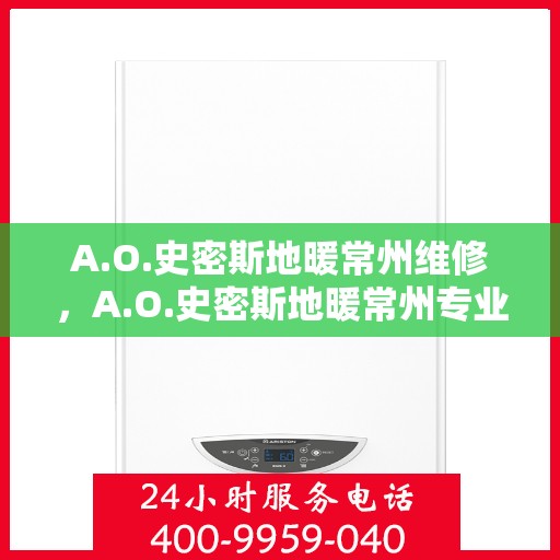 A.O.史密斯地暖常州维修，A.O.史密斯地暖常州专业维修服务