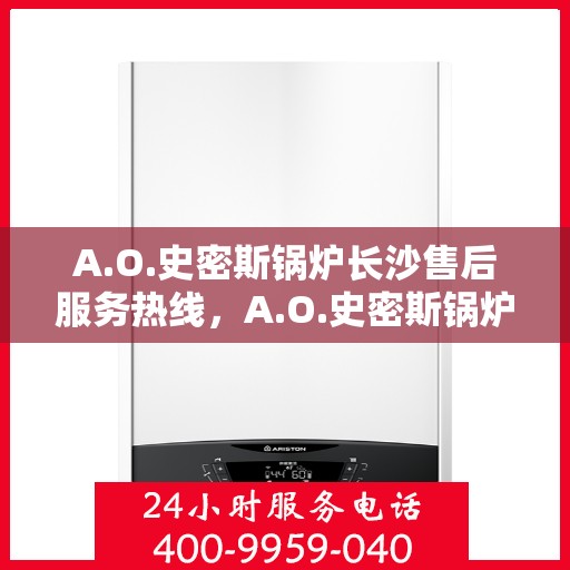 A.O.史密斯锅炉长沙售后服务热线，A.O.史密斯锅炉长沙售后服务热线，专业团队，贴心服务
