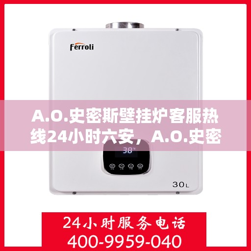 A.O.史密斯壁挂炉客服热线24小时六安，A.O.史密斯壁挂炉全天候客服热线，24小时竭诚服务六安地区