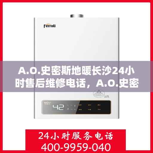 A.O.史密斯地暖长沙24小时售后维修电话，A.O.史密斯地暖长沙全天候售后维修服务热线