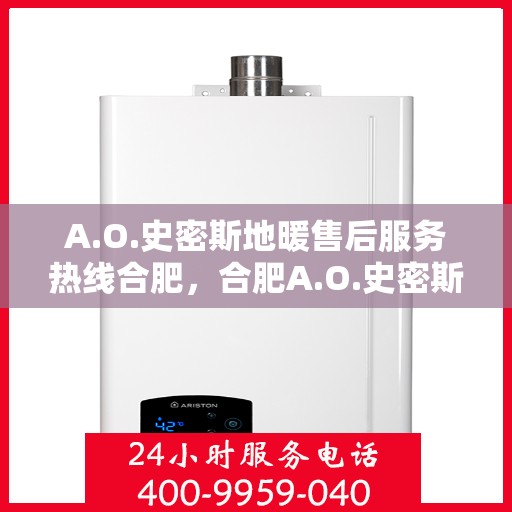 A.O.史密斯地暖售后服务热线合肥，合肥A.O.史密斯地暖售后服务热线详解