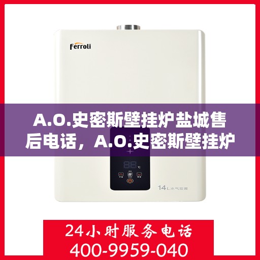 A.O.史密斯壁挂炉盐城售后电话，A.O.史密斯壁挂炉盐城售后服务热线及电话全攻略