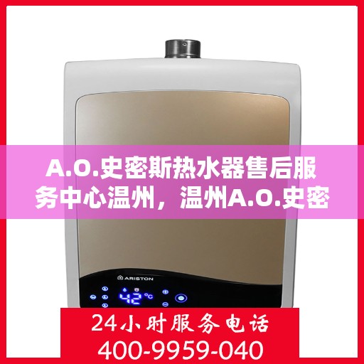 A.O.史密斯热水器售后服务中心温州，温州A.O.史密斯热水器售后服务中心，专业维修，贴心服务