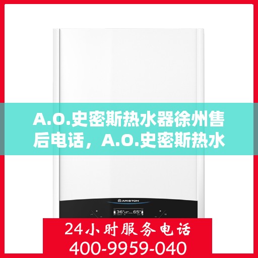 A.O.史密斯热水器徐州售后电话，A.O.史密斯热水器徐州售后服务中心联系电话