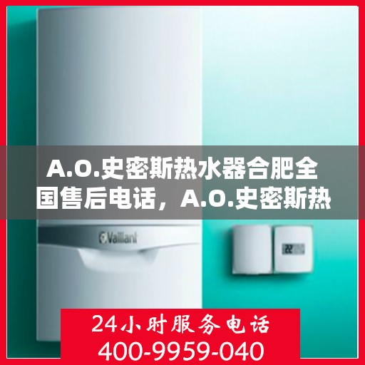 A.O.史密斯热水器合肥全国售后电话，A.O.史密斯热水器合肥售后全国服务热线电话公布