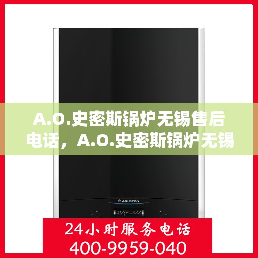 A.O.史密斯锅炉无锡售后电话，A.O.史密斯锅炉无锡售后服务热线及电话全解析