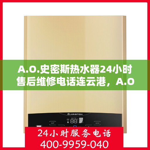 A.O.史密斯热水器24小时售后维修电话连云港，A.O.史密斯热水器连云港售后维修热线全天候服务