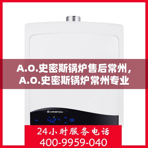 A.O.史密斯锅炉售后常州，A.O.史密斯锅炉常州专业售后服务解析