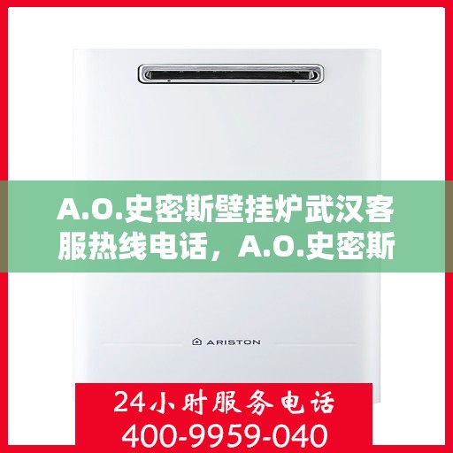 A.O.史密斯壁挂炉武汉客服热线电话，A.O.史密斯壁挂炉武汉客服热线电话全解析