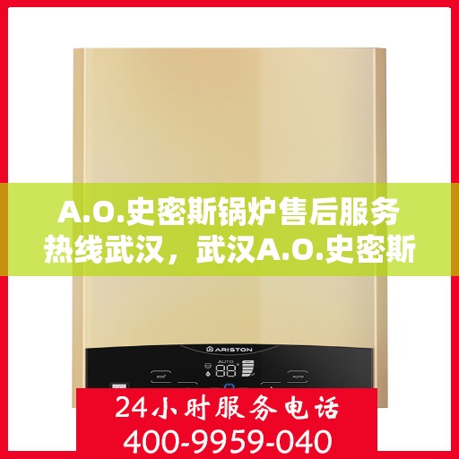 A.O.史密斯锅炉售后服务热线武汉，武汉A.O.史密斯锅炉售后服务热线全解析
