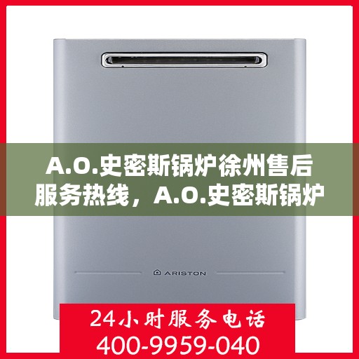 A.O.史密斯锅炉徐州售后服务热线，A.O.史密斯锅炉徐州售后服务热线，专业解决您的热力需求