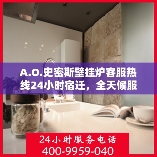 A.O.史密斯壁挂炉客服热线24小时宿迁，全天候服务，A.O.史密斯壁挂炉宿迁客服热线24小时在线