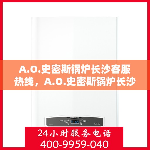 A.O.史密斯锅炉长沙客服热线，A.O.史密斯锅炉长沙客服热线，专业解答，温暖您的生活