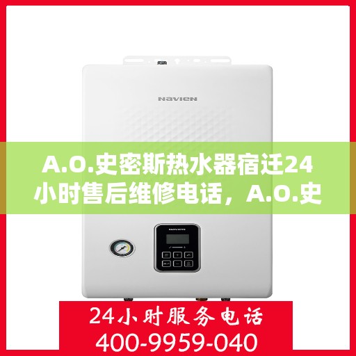 A.O.史密斯热水器宿迁24小时售后维修电话，A.O.史密斯热水器宿迁全天候售后维修服务热线公布