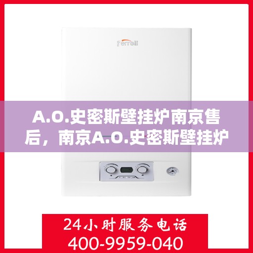 A.O.史密斯壁挂炉南京售后，南京A.O.史密斯壁挂炉售后服务中心，专业维修与保养