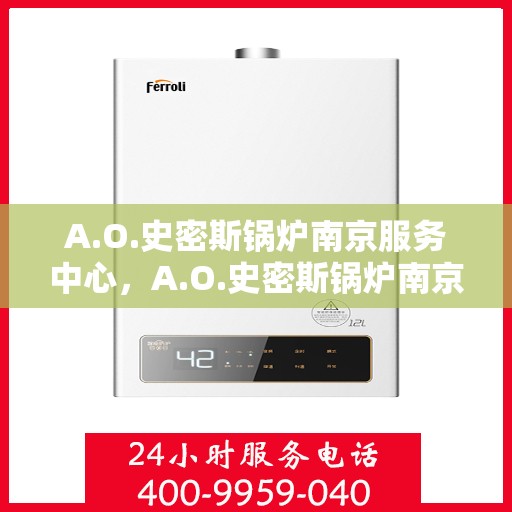 A.O.史密斯锅炉南京服务中心，A.O.史密斯锅炉南京服务中心，专业维修与优质服务