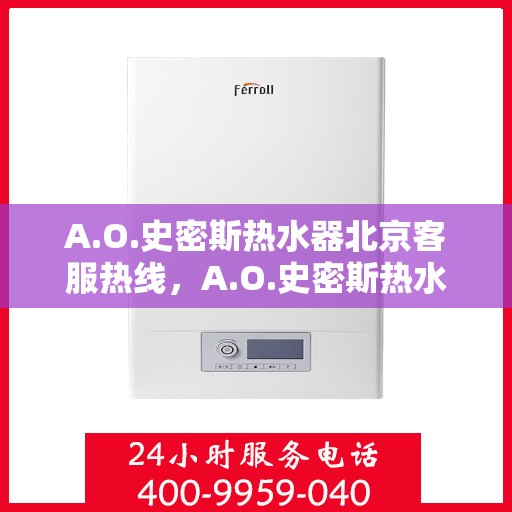 A.O.史密斯热水器北京客服热线，A.O.史密斯热水器北京客服热线，专业解答，贴心服务