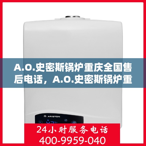 A.O.史密斯锅炉重庆全国售后电话，A.O.史密斯锅炉重庆售后服务中心联系电话