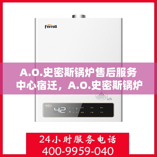 A.O.史密斯锅炉售后服务中心宿迁，A.O.史密斯锅炉宿迁售后服务中心，专业维修，贴心服务
