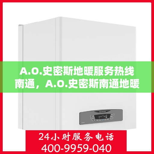 A.O.史密斯地暖服务热线南通，A.O.史密斯南通地暖服务热线详解