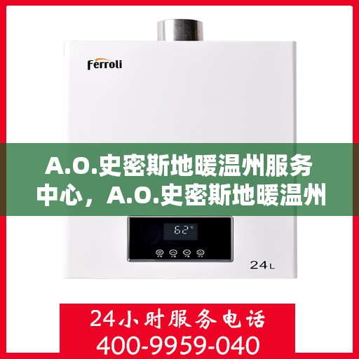 A.O.史密斯地暖温州服务中心，A.O.史密斯地暖温州服务中心，专业温暖你的家