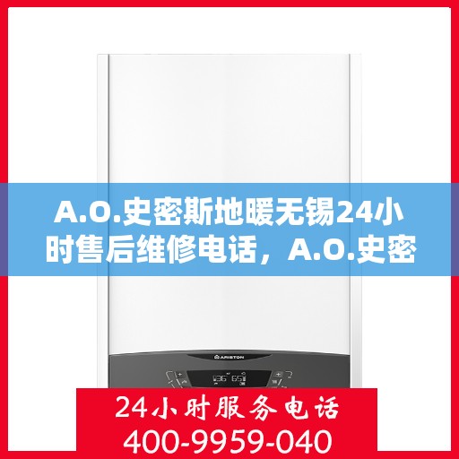 A.O.史密斯地暖无锡24小时售后维修电话，A.O.史密斯地暖无锡全天候售后维修服务热线