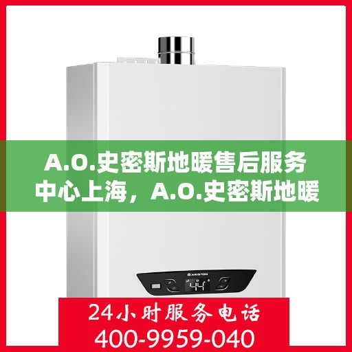 A.O.史密斯地暖售后服务中心上海，A.O.史密斯地暖上海售后服务中心，专业维修，贴心服务